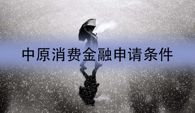 中原消费金融贷款申请条件有哪些？满足这四点即可！