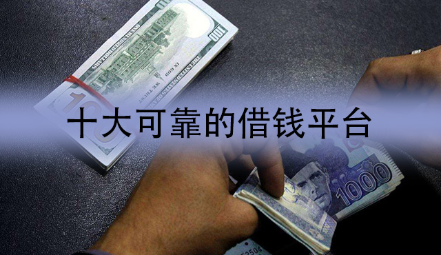 十大可靠的借钱平台有哪些？可靠的借钱平台排行榜前十