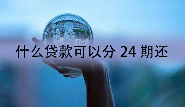 有什么贷款可以分24期还？还款周期长的小额借贷平台推荐