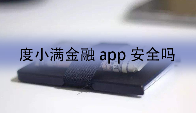 度小满金融app安全吗?度小满平台安全性分析