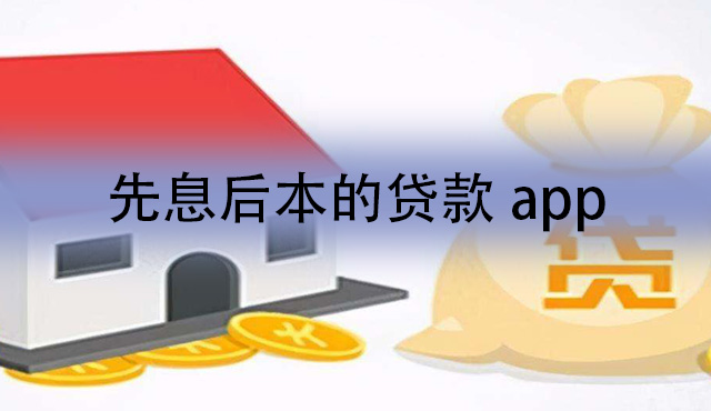 先息后本的贷款app有哪些？可以先息后本的小额贷款平台