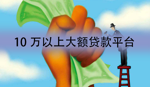 10万以上大额贷款平台有哪些？这五家能满足你！