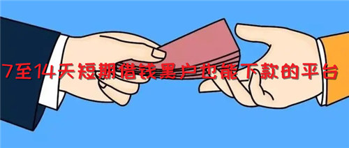 7至14天短期借钱黑户也能下款的平台