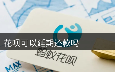 花呗可以延期还款吗 花呗可以逾期几天