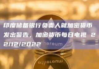 印度储备银行负责人就加密货币发出警告，加密货币每日电视 22/12/2022