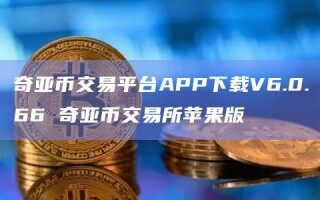 奇亚币交易平台APP下载V6.0.66 奇亚币交易所苹果版