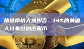 精选摩根大通报告：13%的美国人持有过加密货币