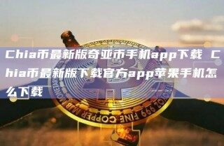 Chia币最新版奇亚币手机app下载 Chia币最新版下载官方app苹果手机怎么下载