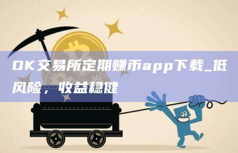 OK交易所定期赚币app下载_低风险，收益稳健-第1张图片-欧意下载