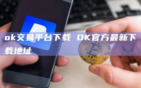 ok交易平台下载 OK官方最新下载地址-第1张图片-欧意下载