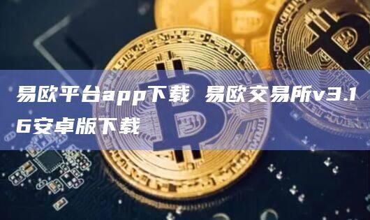 易欧平台app下载 易欧交易所v3.16安卓版下载-第1张图片-欧意下载