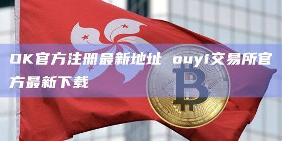OK官方注册最新地址 ouyi交易所官方最新下载-第1张图片-欧意下载 OK官方注册最新地址 ouyi交易所官方最新下载-第1张图片-欧意下载