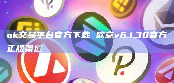 ok交易平台官方下载 欧意v6.1.30官方正规渠道-第1张图片-欧意下载