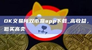 OK交易所双币赢app下载_高收益，低买高卖