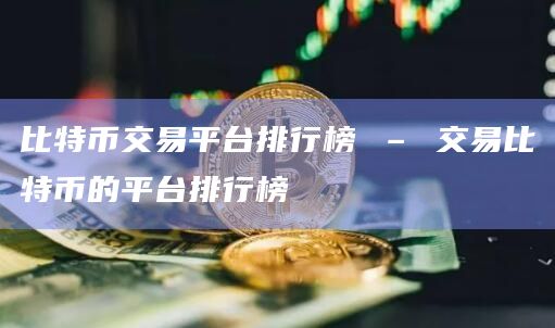 比特币交易平台排行榜 – 交易比特币的平台排行榜-第1张图片-欧意下载