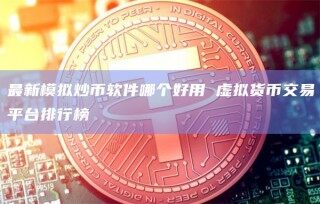 最新模拟炒币软件哪个好用 虚拟货币交易平台排行榜