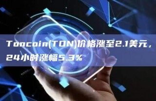 Toncoin(TON)价格涨至2.1美元，24小时涨幅5.3%