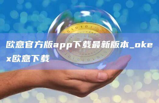 欧意官方版app下载最新版本_okex欧意下载-第1张图片-欧意下载