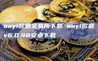 ouyi欧意交易所下载 ouyi欧意v6.0.48安卓下载