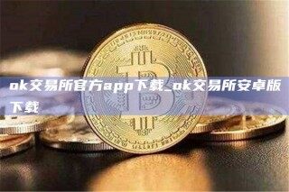 ok交易所官方app下载_ok交易所安卓版下载