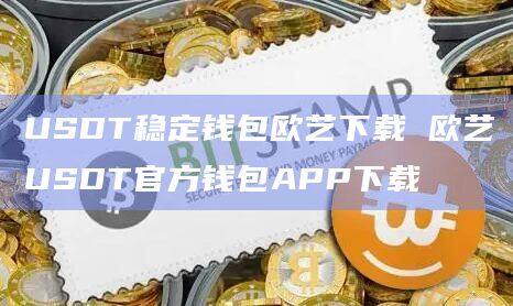 USDT稳定钱包欧艺下载 欧艺USDT官方钱包APP下载-第1张图片-欧意下载