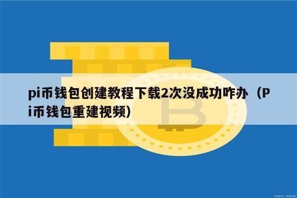 pi币钱包创建教程下载2次没成功咋办（Pi币钱包重建视频）-第1张图片-欧意下载