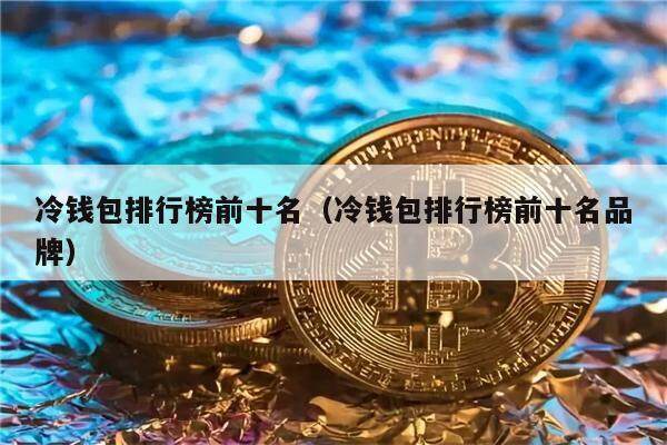 冷钱包排行榜前十名（冷钱包排行榜前十名品牌）-第1张图片-欧意下载