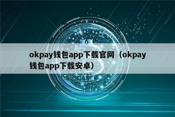 okpay钱包app下载官网（okpay钱包app下载安卓）-第1张图片-欧意下载