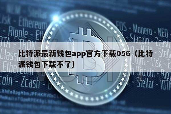 比特派最新钱包app官方下载056（比特派钱包下载不了）-第1张图片-欧意下载