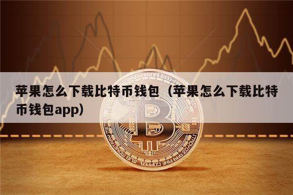 苹果怎么下载比特币钱包（苹果怎么下载比特币钱包app）-第1张图片-欧意下载
