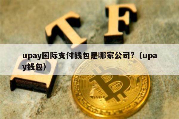 upay国际支付钱包是哪家公司?（upay钱包）-第1张图片-欧意下载