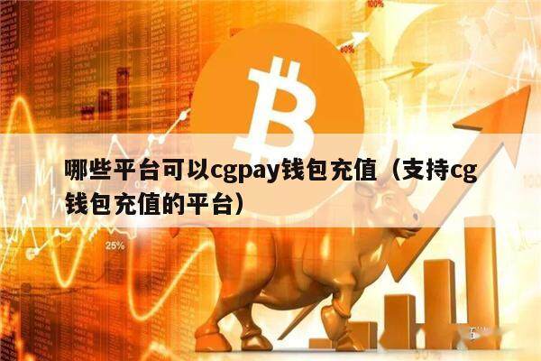 哪些平台可以cgpay钱包充值（支持cg钱包充值的平台）-第1张图片-欧意下载