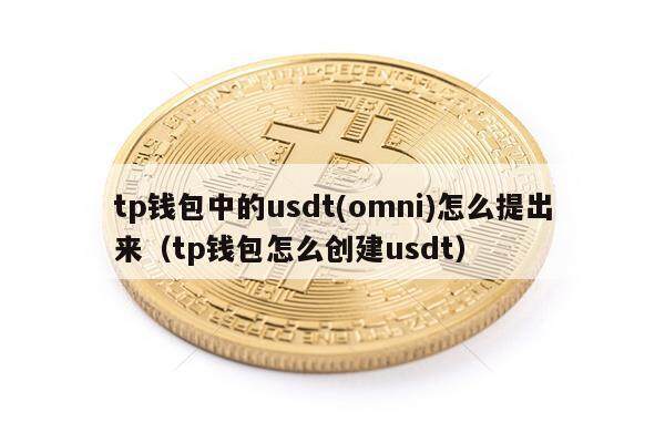 tp钱包中的usdt(omni)怎么提出来(tp钱包怎么创建usdt)-第1张图片-欧意下载 tp钱包中的usdt(omni)怎么提出来(tp钱包怎么创建usdt)-第1张图片-欧意下载