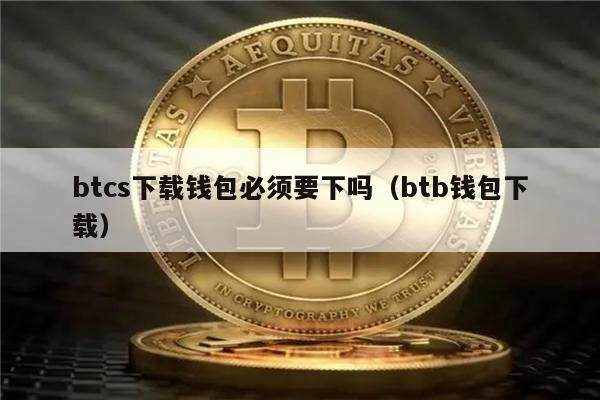 btcs下载钱包必须要下吗（btb钱包下载）-第1张图片-欧意下载