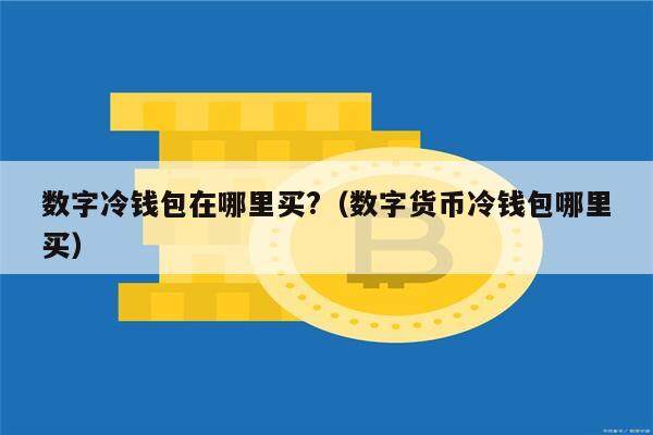 数字冷钱包在哪里买?(数字货币冷钱包哪里买)-第1张图片-欧意下载 数字冷钱包在哪里买?(数字货币冷钱包哪里买)-第1张图片-欧意下载