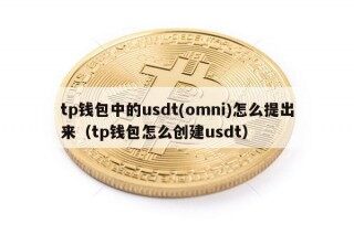 tp钱包中的usdt(omni)怎么提出来（tp钱包怎么创建usdt）