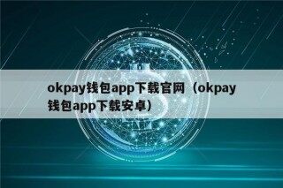 okpay钱包app下载官网（okpay钱包app下载安卓）