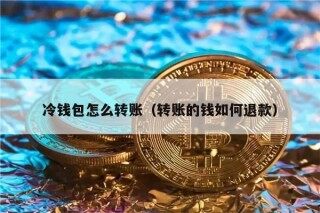 冷钱包怎么转账（转账的钱如何退款）