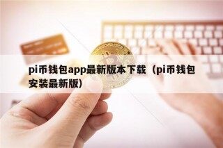 pi币钱包app最新版本下载（pi币钱包安装最新版）