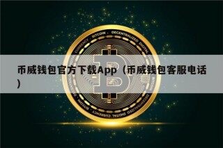 币威钱包官方下载App（币威钱包客服电话）
