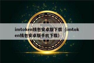 imtokn钱包安卓版下载（imtokn钱包安卓版手机下载）