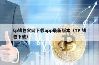 tp钱包官网下载app最新版本（TP 钱包下载）