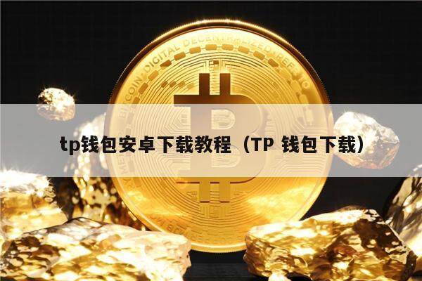 tp钱包安卓下载教程（TP 钱包下载）-第1张图片-欧意下载