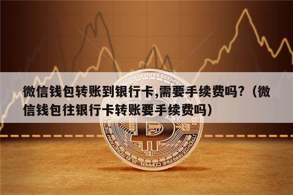 微信钱包转账到银行卡,需要手续费吗?(微信钱包往银行卡转账要手续费吗)-第1张图片-欧意下载 微信钱包转账到银行卡,需要手续费吗?(微信钱包往银行卡转账要手续费吗)-第1张图片-欧意下载