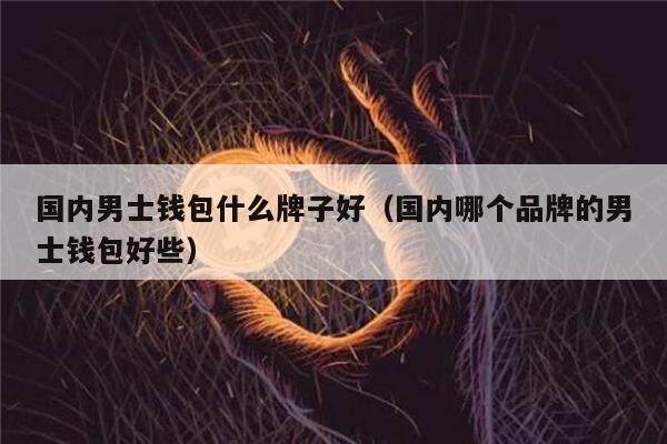 国内男士钱包什么牌子好（国内哪个品牌的男士钱包好些）-第1张图片-欧意下载