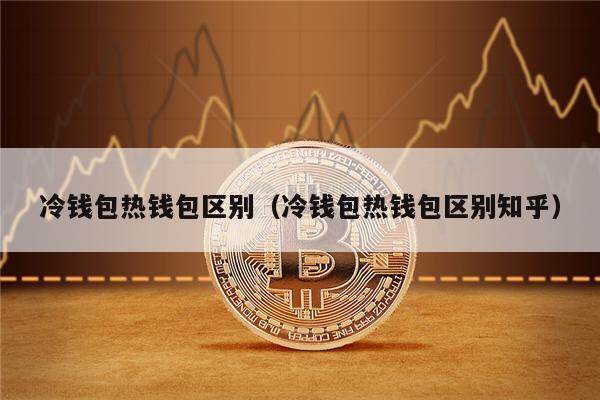 冷钱包热钱包区别（冷钱包热钱包区别知乎）-第1张图片-欧意下载