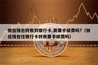 微信钱包转账到银行卡,需要手续费吗?（微信钱包往银行卡转账要手续费吗）