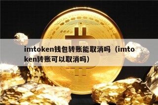 imtokn钱包转账能取消吗（imtokn转账可以取消吗）