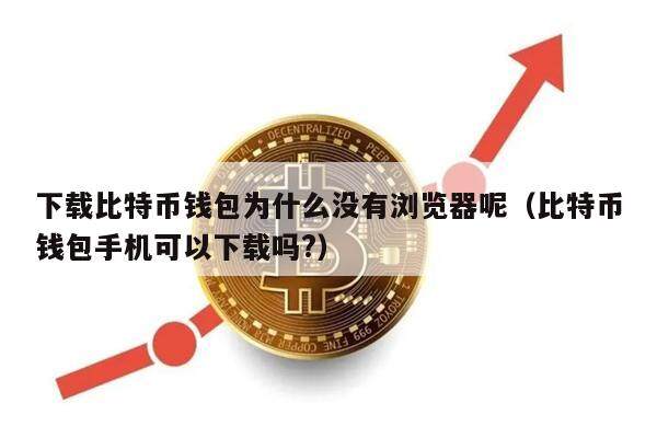 下载比特币钱包为什么没有浏览器呢（比特币钱包手机可以下载吗?）-第1张图片-欧意下载