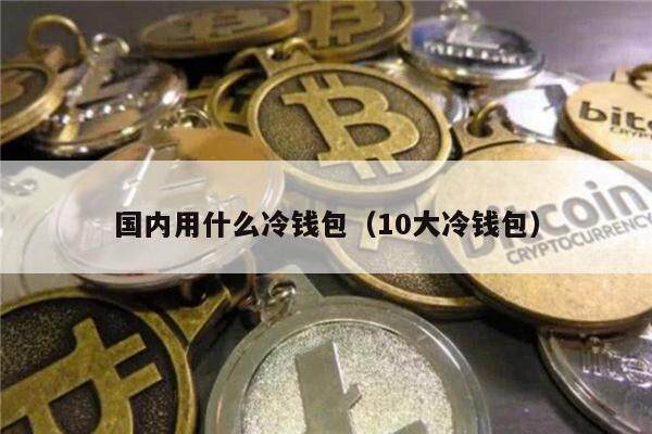 国内用什么冷钱包（10大冷钱包）-第1张图片-欧意下载